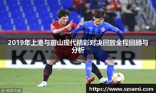 2019年上港与蔚山现代精彩对决回放全程回顾与分析
