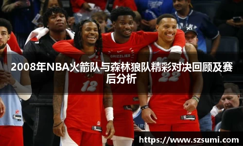 2008年NBA火箭队与森林狼队精彩对决回顾及赛后分析