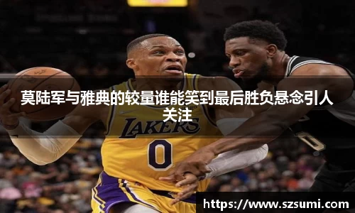 莫陆军与雅典的较量谁能笑到最后胜负悬念引人关注